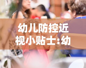 幼儿防控近视小贴士:幼儿近视眼防控方案 幼儿防控近视小贴士:幼儿近视眼防控方案