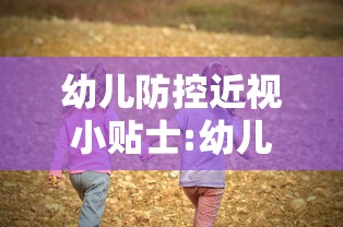 幼儿防控近视小贴士:幼儿近视眼防控方案 幼儿防控近视小贴士:幼儿近视眼防控方案