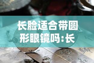长脸适合带圆形眼镜吗:长脸适合带圆形眼镜吗女生 长脸适合带圆形眼镜吗:长脸适合带圆形眼镜吗女生