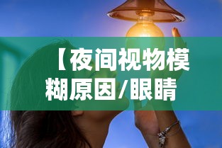 【夜间视物模糊原因/眼睛视物模糊变形】 【夜间视物模糊原因/眼睛视物模糊变形】