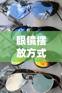 眼镜摆放方式:眼镜摆放方式有哪几种