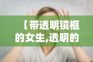 【带透明镜框的女生,透明的镜框不适合什么人戴】