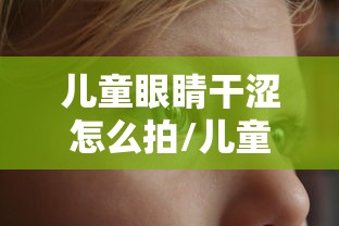 儿童眼睛干涩怎么拍/儿童眼睛干涩频繁眨眼用什么药