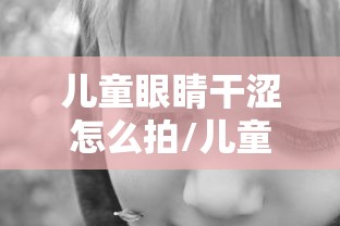 儿童眼睛干涩怎么拍/儿童眼睛干涩频繁眨眼用什么药