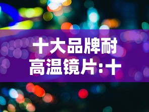 十大品牌耐高温镜片:十大品牌耐高温镜片排名