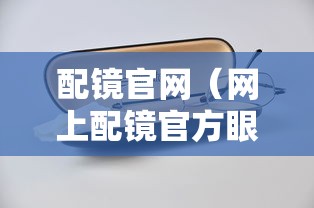 配镜官网(网上配镜官方眼镜旗舰店推荐) 配镜官网(网上配镜官方眼镜旗舰店推荐)