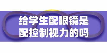 给学生配眼镜是配控制视力的吗（学生配眼镜要配足度数吗）