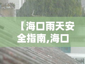 【海口雨天安全指南,海口天气下雨实时】 【海口雨天安全指南,海口天气下雨实时】