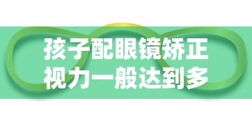孩子配眼镜矫正视力一般达到多少(孩子配眼镜多少钱合适) 孩子配眼镜矫正视力一般达到多少(孩子配眼镜多少钱合适)