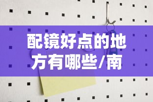 配镜好点的地方有哪些/南京配镜最厉害的三个地方