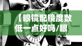 【眼镜配镜度数低一点好吗/眼镜度数配低100度有影响吗】 【眼镜配镜度数低一点好吗/眼镜度数配低100度有影响吗】
