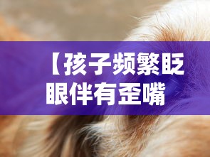 【孩子频繁眨眼伴有歪嘴,孩子频繁眨眼自愈小妙招】