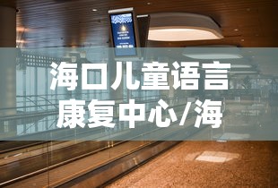 海口儿童语言康复中心/海口儿童康复哪里好