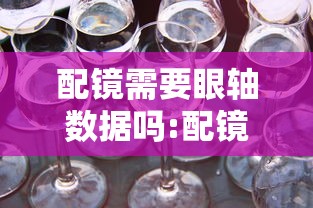 配镜需要眼轴数据吗:配镜需要眼轴数据吗多少钱