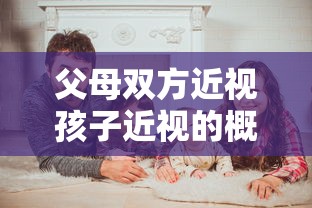 父母双方近视孩子近视的概率（父母双方近视孩子一定近视吗）