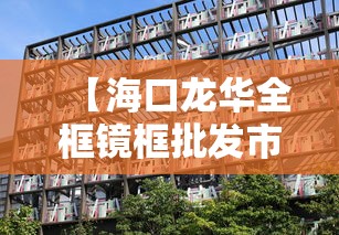 【海口龙华全框镜框批发市场,海口瓷砖橱柜配件批发市场】 【海口龙华全框镜框批发市场,海口瓷砖橱柜配件批发市场】