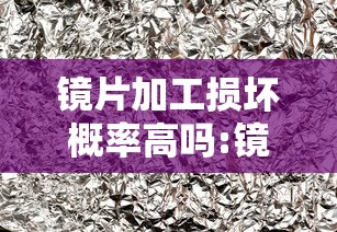 镜片加工损坏概率高吗:镜片加工损坏概率高吗知乎 镜片加工损坏概率高吗:镜片加工损坏概率高吗知乎