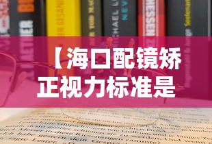 【海口配镜矫正视力标准是多少,配镜矫正视力是什么意思】