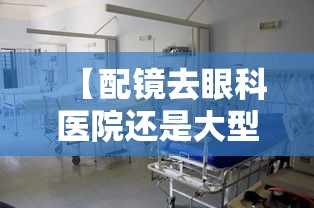 【配镜去眼科医院还是大型眼镜店,配镜医院还是眼镜店有什么区别】