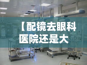 【配镜去眼科医院还是大型眼镜店,配镜医院还是眼镜店有什么区别】