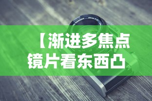 【渐进多焦点镜片看东西凸起是调镜架的哪个位置,渐进多焦点镜片的优缺点知乎】 【渐进多焦点镜片看东西凸起是调镜架的哪个位置,渐进多焦点镜片的优缺点知乎】