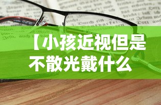 【小孩近视但是不散光戴什么眼镜,孩子近视有散光选择哪种防控眼镜】
