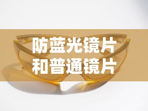 防蓝光镜片和普通镜片外表有区别吗/防蓝光的镜片和普通的有什么区别 防蓝光镜片和普通镜片外表有区别吗/防蓝光的镜片和普通的有什么区别