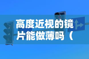 高度近视的镜片能做薄吗(高度近视可以用变色镜片吗) 高度近视的镜片能做薄吗(高度近视可以用变色镜片吗)