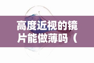 高度近视的镜片能做薄吗(高度近视可以用变色镜片吗) 高度近视的镜片能做薄吗(高度近视可以用变色镜片吗)