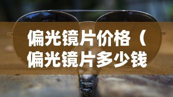 偏光镜片价格(偏光镜片多少钱什么材质) 偏光镜片价格(偏光镜片多少钱什么材质)