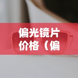 偏光镜片价格(偏光镜片多少钱什么材质) 偏光镜片价格(偏光镜片多少钱什么材质)