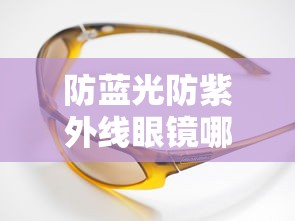 防蓝光防紫外线眼镜哪个牌子好:防蓝光防紫外线眼镜哪个牌子好用 防蓝光防紫外线眼镜哪个牌子好:防蓝光防紫外线眼镜哪个牌子好用