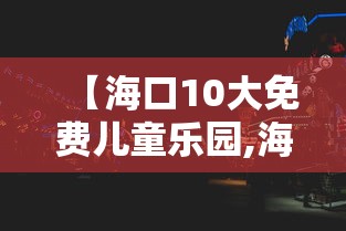 【海口10大免费儿童乐园,海口萌乐园午托】 【海口10大免费儿童乐园,海口萌乐园午托】