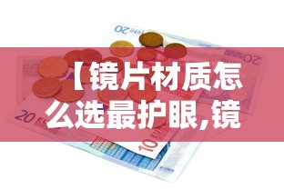 【镜片材质怎么选最护眼,镜片材质大解析】 【镜片材质怎么选最护眼,镜片材质大解析】