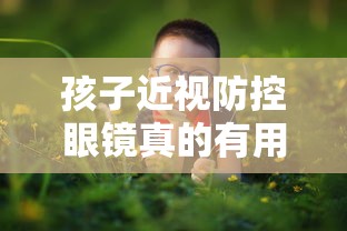 孩子近视防控眼镜真的有用吗(孩子近视防控眼镜真的有用吗知乎) 孩子近视防控眼镜真的有用吗(孩子近视防控眼镜真的有用吗知乎)
