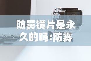防雾镜片是永久的吗:防雾镜片是永久的吗知乎