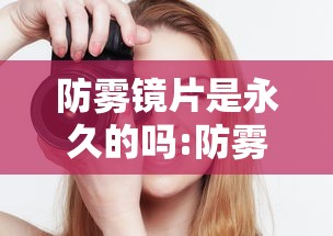 防雾镜片是永久的吗:防雾镜片是永久的吗知乎