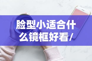 脸型小适合什么镜框好看/脸型小适合什么镜框好看图片 脸型小适合什么镜框好看/脸型小适合什么镜框好看图片