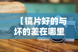 【镜片好的与坏的差在哪里/镜片配好一点的还是一般的好】