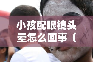 小孩配眼镜头晕怎么回事(小孩配眼镜头晕怎么回事啊) 小孩配眼镜头晕怎么回事(小孩配眼镜头晕怎么回事啊)