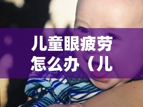儿童眼疲劳怎么办（儿童眼疲劳眼药水哪种好）