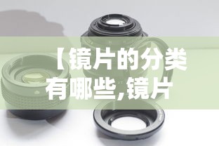 【镜片的分类有哪些,镜片形状分类】 【镜片的分类有哪些,镜片形状分类】