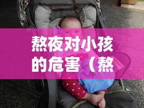 熬夜对小孩的危害(熬夜对孩子身体的危害有哪些) 熬夜对小孩的危害(熬夜对孩子身体的危害有哪些)