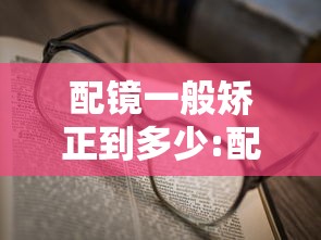 配镜一般矫正到多少:配镜足矫是矫正到多少 配镜一般矫正到多少:配镜足矫是矫正到多少