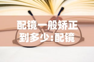 配镜一般矫正到多少:配镜足矫是矫正到多少 配镜一般矫正到多少:配镜足矫是矫正到多少