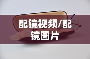 配镜视频/配镜图片 配镜视频/配镜图片