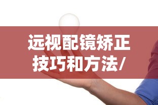 远视配镜矫正技巧和方法/远视散光配镜可以矫正好吗