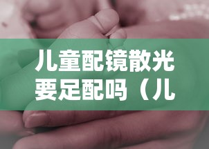 儿童配镜散光要足配吗(儿童散光配镜度数需要配足吗) 儿童配镜散光要足配吗(儿童散光配镜度数需要配足吗)