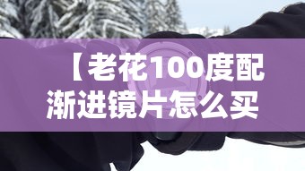 【老花100度配渐进镜片怎么买/老花镜片怎么选才好】