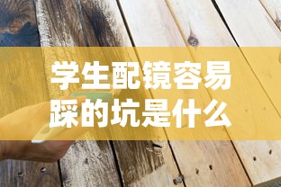 学生配镜容易踩的坑是什么:学生配镜容易踩的坑是什么意思 学生配镜容易踩的坑是什么:学生配镜容易踩的坑是什么意思
